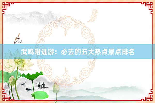 武鸣附进游：必去的五大热点景点排名