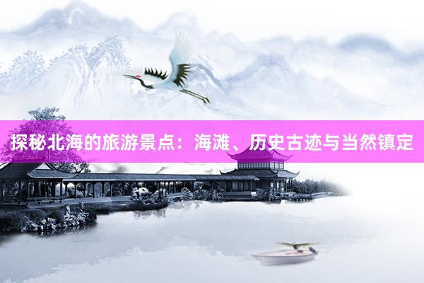 探秘北海的旅游景点：海滩、历史古迹与当然镇定