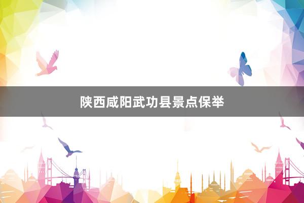 陕西咸阳武功县景点保举