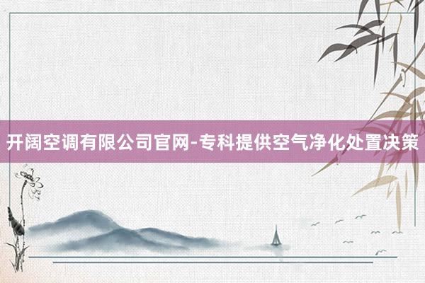 开阔空调有限公司官网-专科提供空气净化处置决策