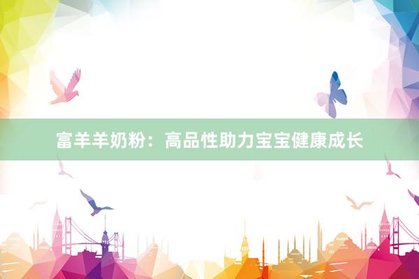 富羊羊奶粉：高品性助力宝宝健康成长